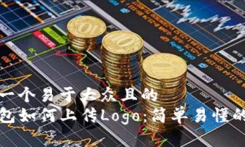 思考一个易于大众且的  
TP钱包如何上传Logo：简单易懂的教程