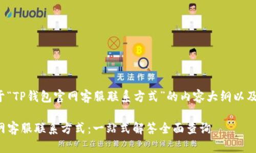 以下是关于“TP钱包官网客服联系方式”的内容大纲以及详细描述。

TP钱包官网客服联系方式：一站式解答全面查询