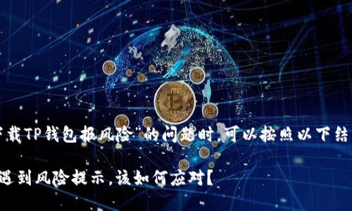 在处理关于“下载TP钱包报风险”的问题时，可以按照以下结构来组织内容：

下载TP钱包时遇到风险提示，该如何应对？