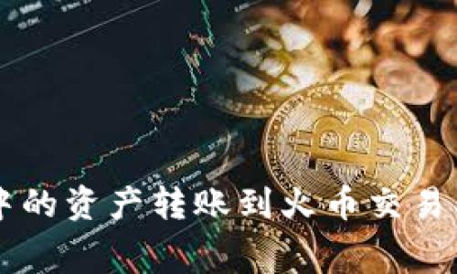 如何将TP钱包中的资产转账到火币交易所并支付矿工费