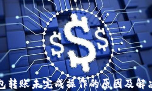 TP钱包转账未完成操作的原因及解决方法