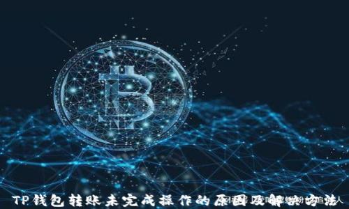 
TP钱包转账未完成操作的原因及解决方法