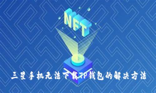 三星手机无法下载TP钱包的解决方法