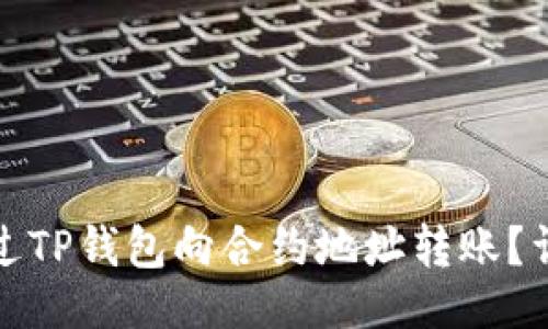 对进行

如何通过TP钱包向合约地址转账？详尽指南