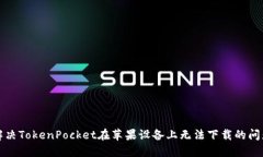 解决TokenPocket在苹果设备上无法下载的问题