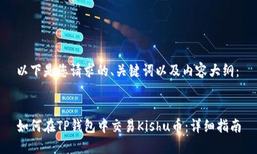 以下是您请求的、关键词以及内容大纲：


如何在TP钱包中交易Kishu币：详细指南