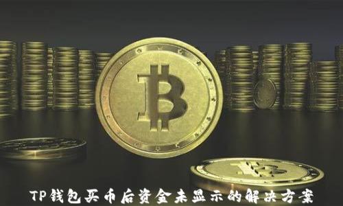 
TP钱包买币后资金未显示的解决方案