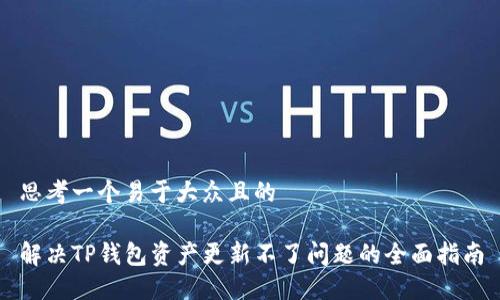 思考一个易于大众且的

解决TP钱包资产更新不了问题的全面指南