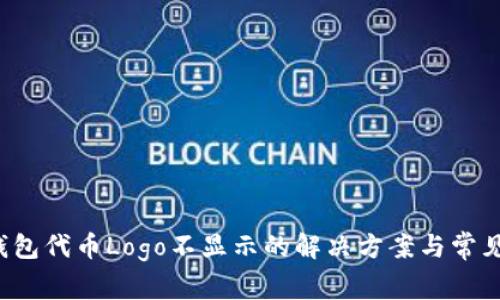  TP钱包代币Logo不显示的解决方案与常见问题