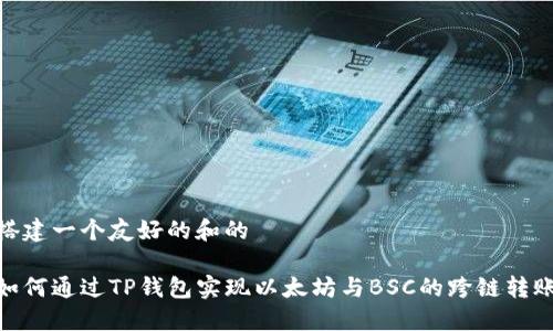 搭建一个友好的和的

如何通过TP钱包实现以太坊与BSC的跨链转账