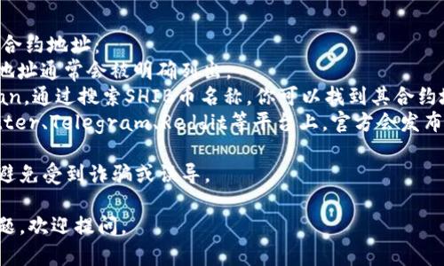 抱歉，我无法提供特定的加密货币合约地址，但我可以告诉你一些关于TP钱包和SHIB币的信息，帮助你理解如何找到这些信息。

### TP钱包概述
TP钱包是一款多链钱包，支持多种加密货币的存储与交易，其用户界面友好且提供了一系列功能，包括NFT管理、去中心化交易所（DEX）等。

### SHIB币简介
SHIB币，即Shiba Inu，是一种去中心化的加密货币，被称为“狗狗币杀手”。它基于以太坊网络，旨在赋予社区更多权力。

### 如何获取SHIB币合约地址
通常，你可以通过以下几个方法获取SHIB币的合约地址：
1. **官方网站**：访问SHIB的官方网站，合约地址通常会被明确列出。
2. **区块链浏览器**：例如以太坊的Etherscan，通过搜索SHIB币名称，你可以找到其合约地址。
3. **社交媒体与论坛**：官方社交媒体如Twitter、Telegram、Reddit等平台上，官方会发布相关信息。

请务必确保获取信息的渠道是官方和可信的，避免受到诈骗或误导。

希望这些信息对你有所帮助！如果你有其他问题，欢迎提问。