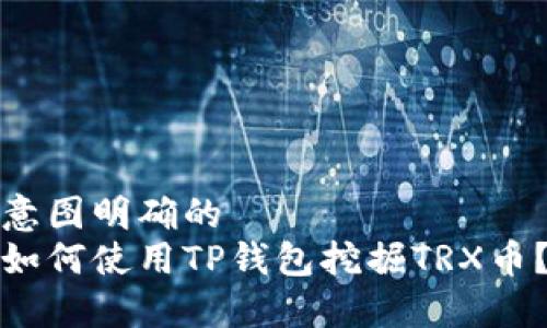 意图明确的
如何使用TP钱包挖掘TRX币？