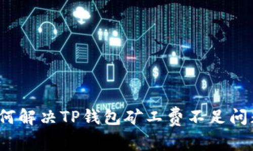 如何解决TP钱包矿工费不足问题?