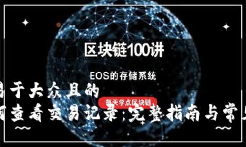 思考一个易于大众且的  
tp钱包如何查看交易记录：完整指南与常见问题解答