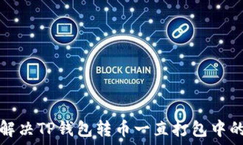   
如何解决TP钱包转币一直打包中的问题