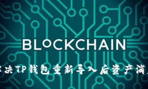 : 如何解决TP钱包重新导入后资产消失的问题