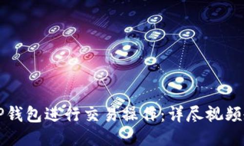 如何使用TP钱包进行交易操作：详尽视频教程与指南