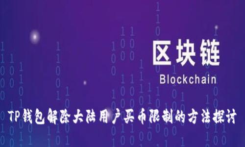 TP钱包解除大陆用户买币限制的方法探讨