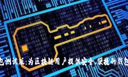 TP钱包测试版：为区块链用户提供安全、便捷的钱包体验