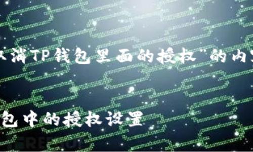 下面是关于“怎么取消TP钱包里面的授权”的内容构架及相关信息。
:
如何有效取消TP钱包中的授权设置