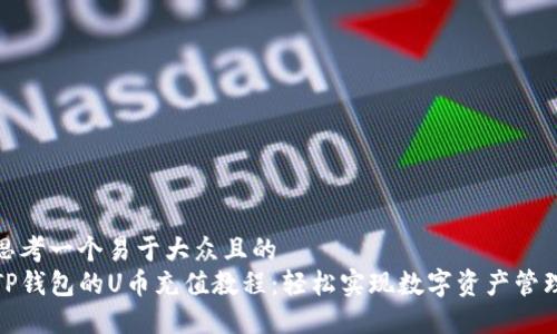 思考一个易于大众且的  
TP钱包的U币充值教程：轻松实现数字资产管理