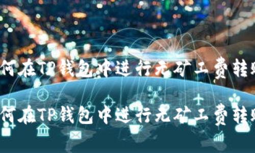 如何在TP钱包中进行无矿工费转账？

如何在TP钱包中进行无矿工费转账？