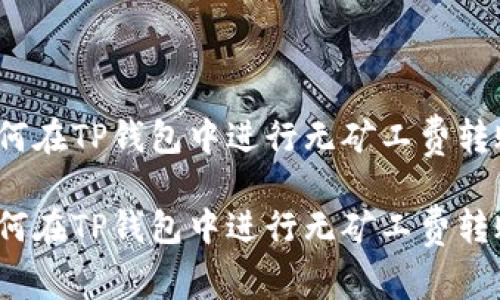 如何在TP钱包中进行无矿工费转账？

如何在TP钱包中进行无矿工费转账？