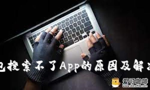 TP钱包搜索不了App的原因及解决方案