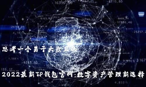 思考一个易于大众且的
2022最新TP钱包官网:数字资产管理新选择