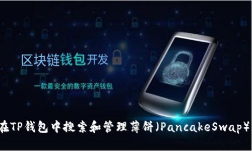 如何在TP钱包中搜索和管理薄饼（PancakeSwap）交易？