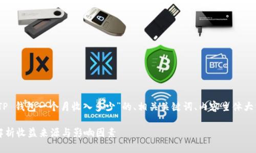 在这里，我将为您提供一个关于“TP 钱包一个月收入多少”的、相关关键词、内容主体大纲以及七个相关问题的详细介绍。

TP钱包一个月能赚多少钱？详细解析收益来源与影响因素