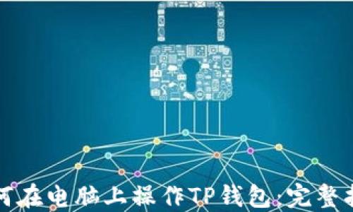 
如何在电脑上操作TP钱包：完整指南