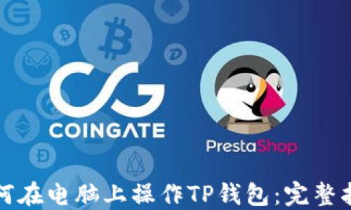 
如何在电脑上操作TP钱包：完整指南