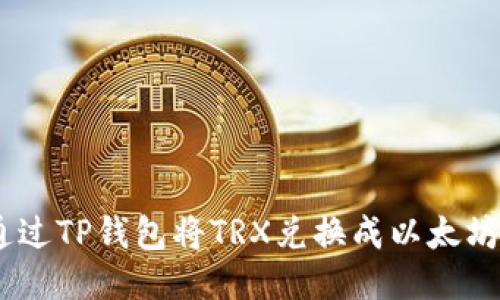 如何通过TP钱包将TRX兑换成以太坊（ETH）