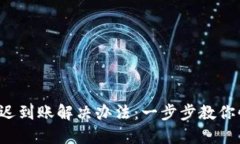 TP钱包延迟到账解决办法：一步步教你快速处理！