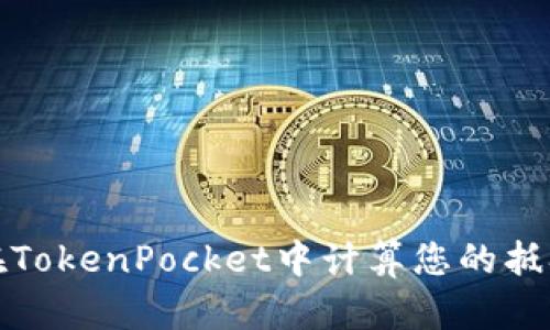 如何在TokenPocket中计算您的抵押收益