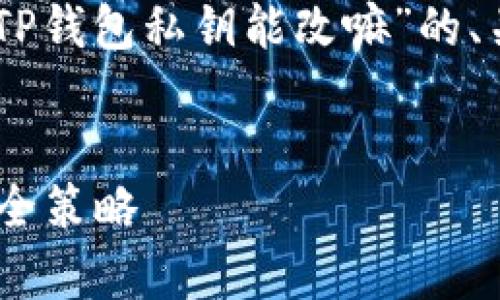 在这里我可以帮您构建一个关于“TP钱包私钥能改嘛”的、关键词、内容大纲，并提出相关问题。


TP钱包私钥能改吗？全面解析与安全策略