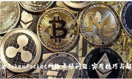 如何解决TokenPocket网络卡顿问题：实用技巧与解决方案