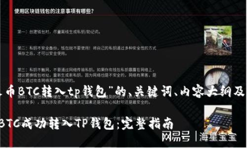 以下是针对“火币BTC转入tp钱包”的、关键词、内容大纲及详细问题解答。

如何将火币的BTC成功转入TP钱包：完整指南