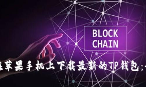 如何在苹果手机上下载最新的TP钱包：全攻略
