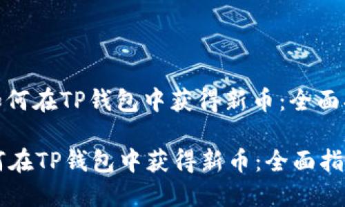 : 如何在TP钱包中获得新币：全面指南

如何在TP钱包中获得新币：全面指南