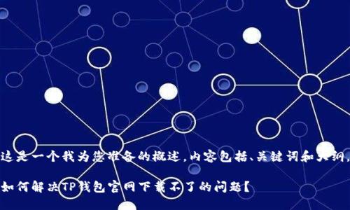 这是一个我为您准备的概述，内容包括、关键词和大纲。

如何解决TP钱包官网下载不了的问题？