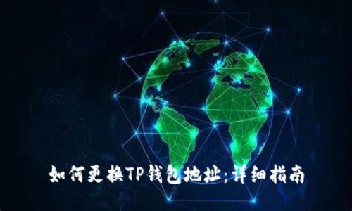 如何更换TP钱包地址：详细指南