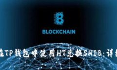 如何在TP钱包中使用HT兑换SHIB：详细指南