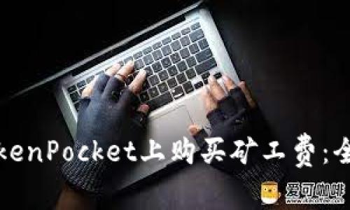 如何在TokenPocket上购买矿工费：全方位指南