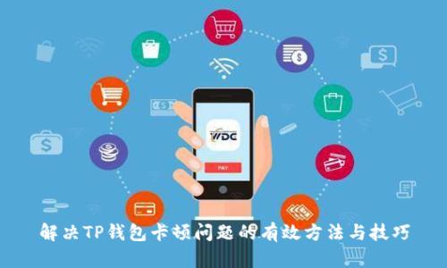 解决TP钱包卡顿问题的有效方法与技巧