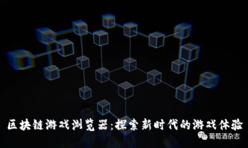 区块链游戏浏览器：探索新时代的游戏体验