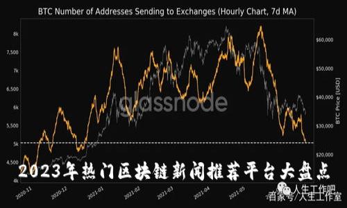 2023年热门区块链新闻推荐平台大盘点