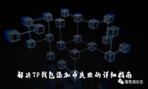 解决TP钱包添加币失败的详细指南
