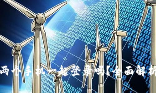 tp钱包可以两个手机一起登录吗？全面解析与使用指南